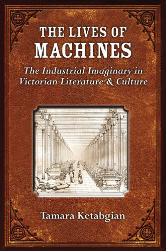 Cover of The Lives of Machines: The Industrial Imaginary in Victorian Literature and Culture | Tamara S. Ketabgian | 9780472051403
