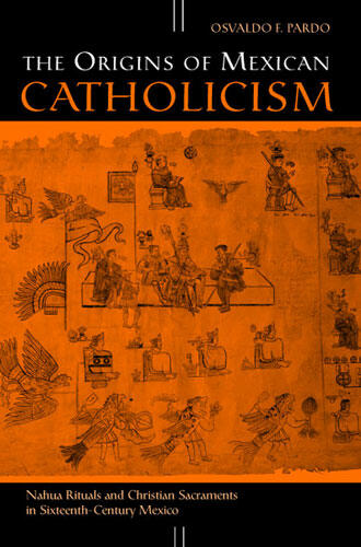 Cover of The Origins of Mexican Catholicism - Nahua Rituals and Christian Sacraments in Sixteenth-Century Mexico