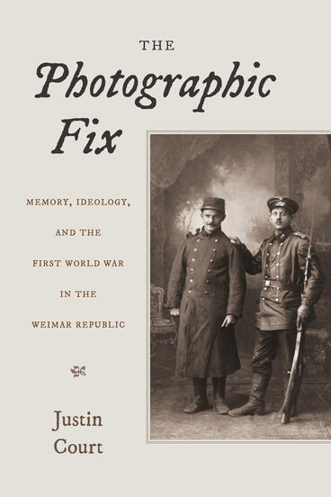 Cover of The Photographic Fix: Memory, Ideology, and the First World War in the Weimar Republic | Justin Court | 9780472077496