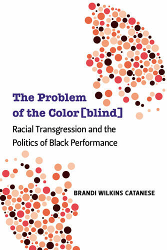 Cover of The Problem of the Color[blind] - Racial Transgression and the Politics of Black Performance