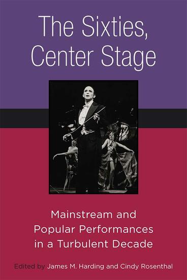 Cover of The Sixties, Center Stage: Mainstream and Popular Performances in a Turbulent Decade | James M. Harding &amp; Cindy Rosenthal | 9780472073368