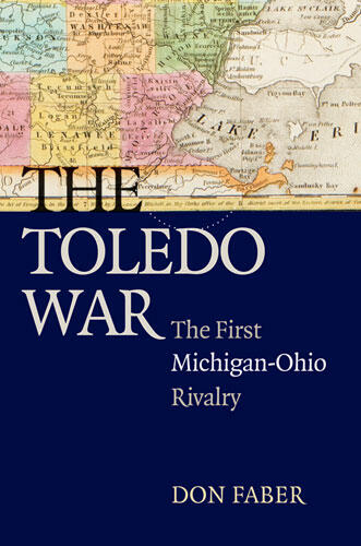 Cover of The Toledo War: The First Michigan-Ohio Rivalry | Don Faber | 9780472050543