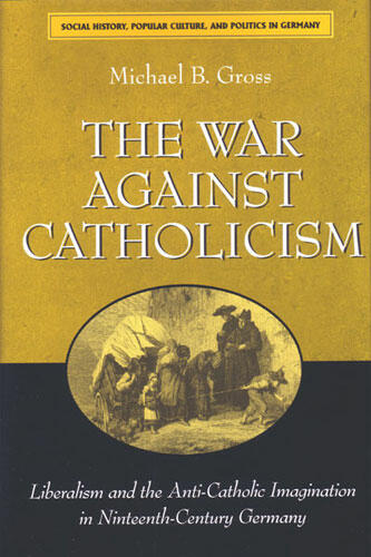 Cover of The War against Catholicism - Liberalism and the Anti-Catholic Imagination in Nineteenth-Century Germany
