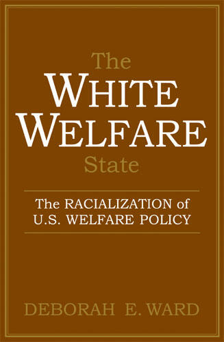 Cover of The White Welfare State: The Racialization of U.S. Welfare Policy | Deborah E. Ward | 9780472030958