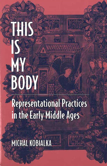 Cover of This Is My Body: Representational Practices in the Early Middle Ages | Michal Andrzej Kobialka | 9780472089383