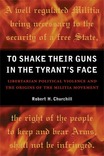 Cover of To Shake Their Guns in the Tyrant's Face - Libertarian Political Violence and the Origins of the Militia Movement