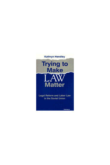 Cover of Trying to Make Law Matter - Legal Reform and Labor Law in the Soviet Union