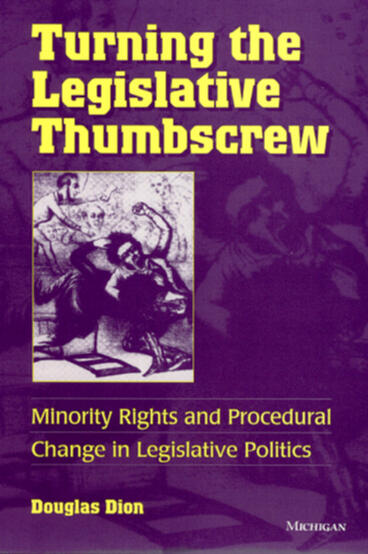 Cover of Turning the Legislative Thumbscrew: Minority Rights and Procedural Change in Legislative Politics | George Douglas Dion | 9780472088263