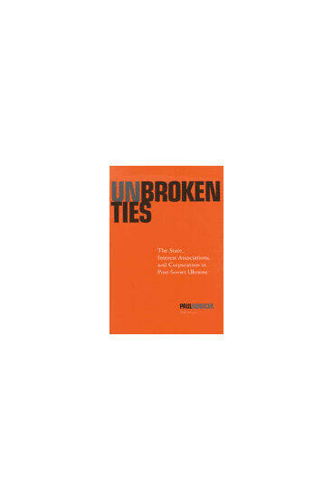 Cover of Unbroken Ties - The State, Interest Associations, and Corporatism in Post-Soviet Ukraine