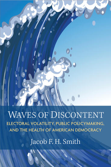 Cover of Waves of Discontent: Electoral Volatility, Public Policymaking, and the Health of American Democracy | Jacob F. H. Smith | 9780472077809
