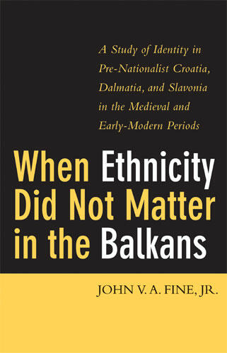 Cover of When Ethnicity Did Not Matter in the Balkans - A Study of Identity in Pre-Nationalist Croatia, Dalmatia, and Slavonia in the Medieval and Early-Modern Periods