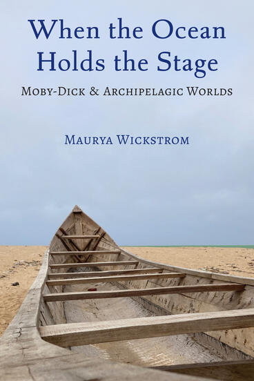 Cover of When the Ocean Holds the Stage: Moby-Dick and Archipelagic Worlds | Maurya Wickstrom | 9780472078608
