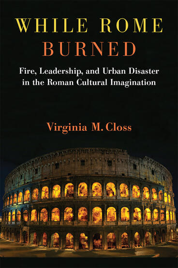 Cover of While Rome Burned - Fire, Leadership, and Urban Disaster in the Roman Cultural Imagination
