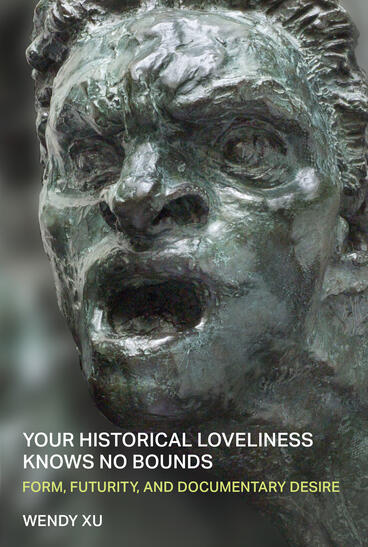 Cover of Your Historical Loveliness Knows No Bounds: Form, Futurity, and Documentary Desire | Wendy Xu | 9780472040001